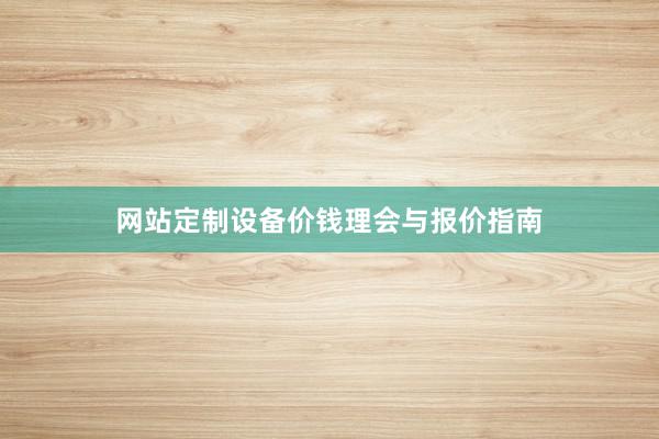 网站定制设备价钱理会与报价指南